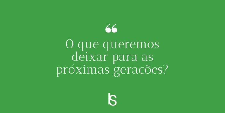 Read more about the article O que queremos deixar para as próximas gerações?